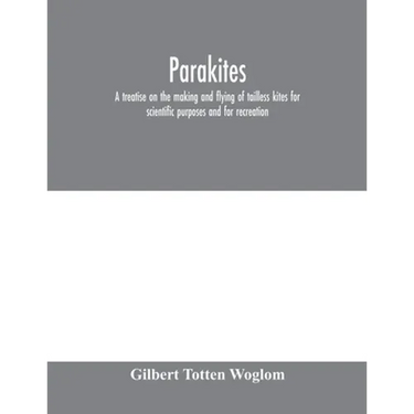Parakites: a treatise on the making and flying of tailless kites for scientific purposes and for recreation