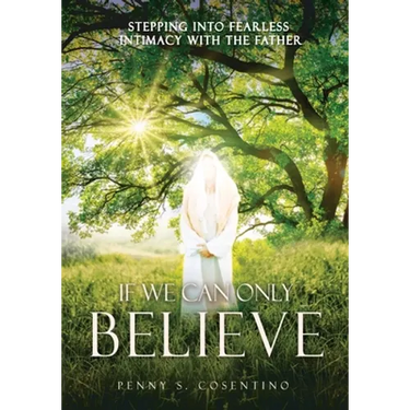 If We Can Only BELIEVE: Stepping Into Fearless Intimacy With The Father
