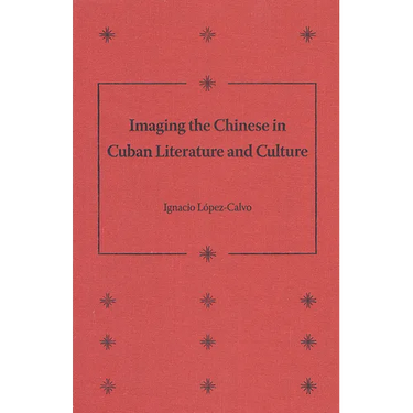 Imaging the Chinese in Cuban Literature and Culture