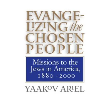 Evangelizing the Chosen People: Missions to the Jews in America, 1880 - 2000