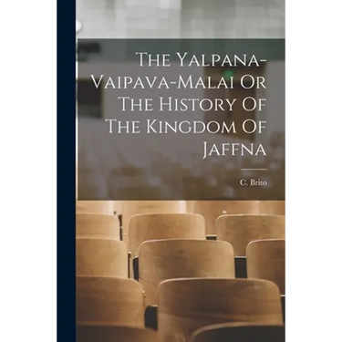 The Yalpana-Vaipava-Malai Or The History Of The Kingdom Of Jaffna