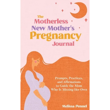 The Motherless New Mother's Pregnancy Journal: Prompts, Practices, and Affirmations to Guide the Mom Who is Missing Her Own