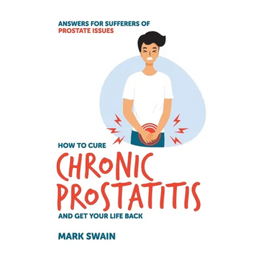 How to Cure Chronic Prostatitis and Get Your Life Back: Answers for sufferers of prostate issues