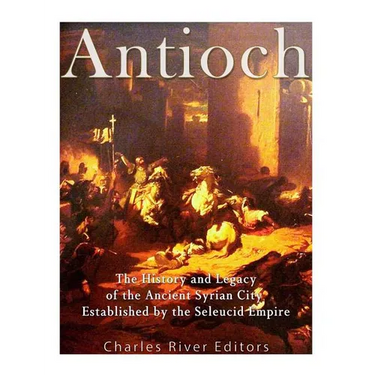 Antioch: The History and Legacy of the Ancient Syrian City Established by the Seleucid Empire