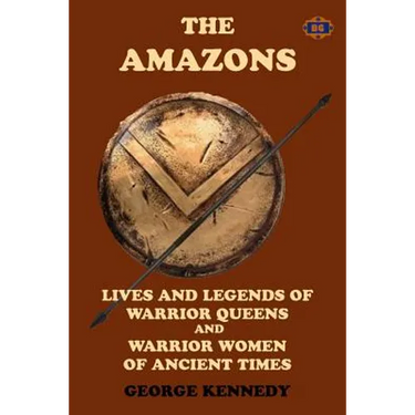 The Amazons: Lives and Legends of Warrior Queens and Warrior Women of Ancient Times