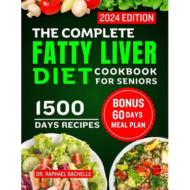 The Complete Fatty Liver Diet Cookbook for Seniors 2024: Elevate Your Senior Years with Wholesome Liver-Boosting Cuisine! With 60 Days Healthy Meal Pl