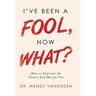 I'Ve Been a Fool, Now What?: How to Step into the Future God Has for You