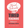 Kind Words For Tired Teachers: Rediscover Your Passion and Purpose