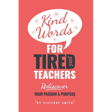 Kind Words For Tired Teachers: Rediscover Your Passion and Purpose