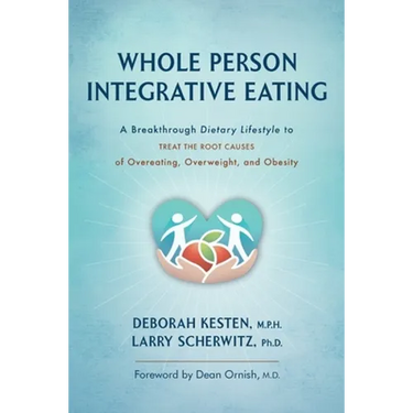 Whole Person Integrative Eating: A Breakthrough Dietary Lifestyle to Treat the Root Causes of Overeating, Overweight, and Obesity