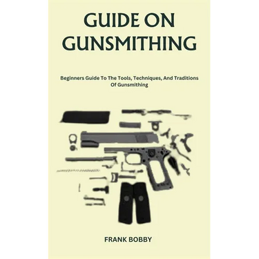 Guide on Gunsmithing: Beginners Guide To The Tools, Techniques, And Traditions Of Gunsmithing