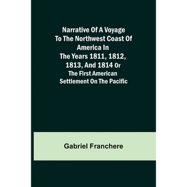 Narrative of a Voyage to the Northwest Coast of America in the years 1811, 1812, 1813, and 1814 or the First American Settlement on the Pacific
