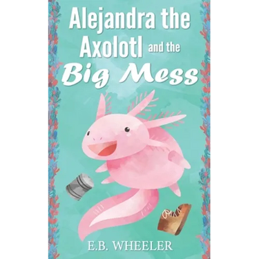 Alejandra the Axolotl and the Big Mess