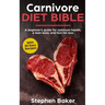 Carnivore Diet Bible: A Beginner's Guide For Optimum Health, A Lean Body And Fast Fat Loss