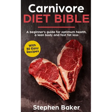 Carnivore Diet Bible: A Beginner's Guide For Optimum Health, A Lean Body And Fast Fat Loss