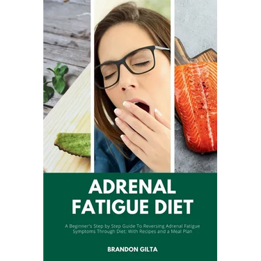 Adrenal Fatigue Diet: A Beginner's Step-by-Step Guide to Reversing Adrenal Fatigue Symptoms Through Diet: With Recipes and a Meal Plan