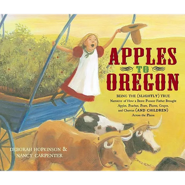 Apples to Oregon: Being the (Slightly) True Narrative of How a Brave Pioneer Father Brought Apples, Peaches, Pears, Plums, Grapes, and C
