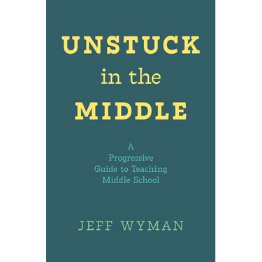 Unstuck in the Middle: A Progressive Guide to Teaching Middle School
