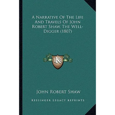 A Narrative Of The Life And Travels Of John Robert Shaw, The Well-Digger (1807)
