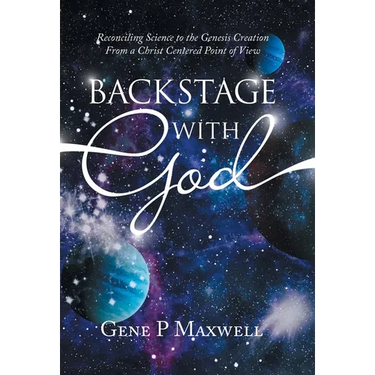Backstage with God: Reconciling Science to the Genesis Creation from a Christ Centered Point of View