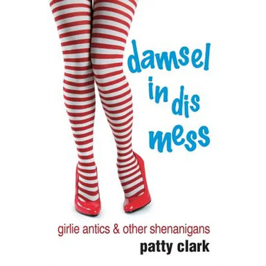 Damsel in Dis Mess: Girlie Antics and Other Shenanigans