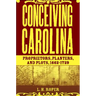 Conceiving Carolina: Proprietors, Planters, and Plots, 1662-1729