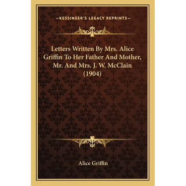 Letters Written By Mrs. Alice Griffin To Her Father And Mother, Mr. And Mrs. J. W. McClain (1904)