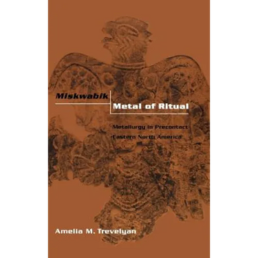 Miskwabik, Metal of Ritual: Metallurgy in Precontact Eastern North America