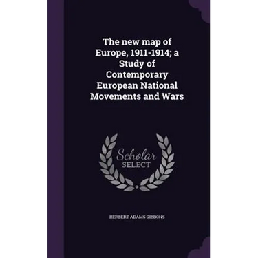 The new map of Europe, 1911-1914; a Study of Contemporary European National Movements and Wars