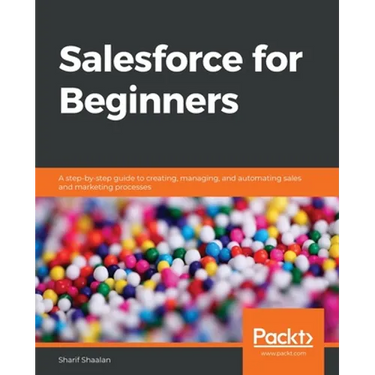 Salesforce for Beginners: A step-by-step guide to creating, managing, and automating sales and marketing processes