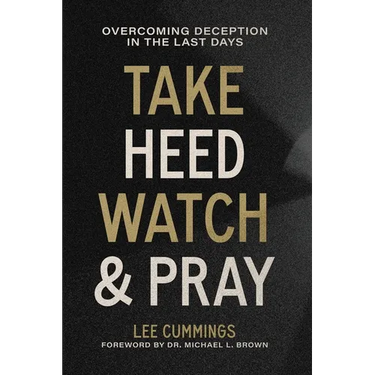Take Heed, Watch & Pray: Overcoming Deception in the Last Days