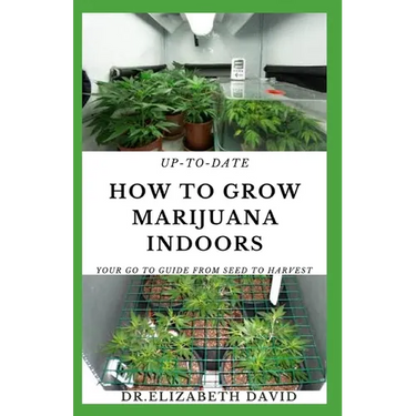 Up-To-Date How to Grow Marijuana Indoors: Simple and Easy Guide On Everything Thing You Need To KNow To Successfully Grow Marijuana Indoor From Seed T