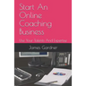 Start An Online Coaching Business: Use Your Talents And Expertise