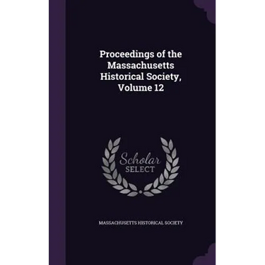 Proceedings of the Massachusetts Historical Society, Volume 12
