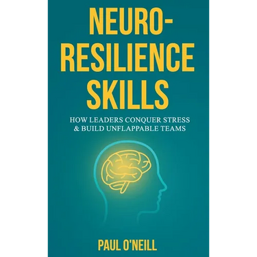 Neuro-Resilience Skills: How Leaders Conquer Stress & Build Unflappable Teams