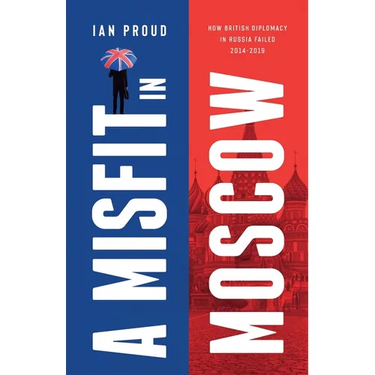 A Misfit In Moscow: How British diplomacy in Russia failed, 2014-2019