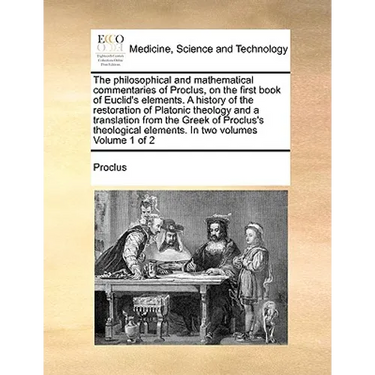 The Philosophical and Mathematical Commentaries of Proclus, on the First Book of Euclid's Elements. a History of the Restoration of Platonic Theology