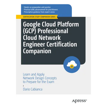 Google Cloud Platform (Gcp) Professional Cloud Network Engineer Certification Companion: Learn and Apply Network Design Concepts to Prepare for the Ex