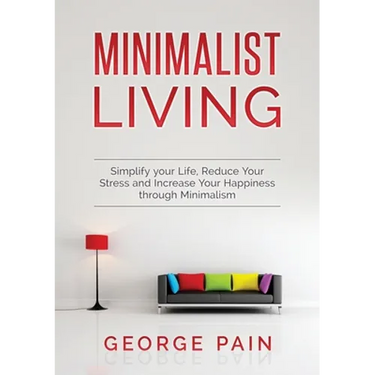 Simplify your Life, Reduce Your Stress and Increase Your Happiness through Minimalism: Minimalist Living