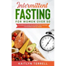 Intermittent Fasting For Women Over 50: A Complete Guide on Intermittent Fasting For Women Over 50 Years