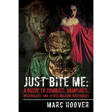 Just Bite Me: A Guide to Zombies, Vampires, Werewolves, and Other Walking Nightmares