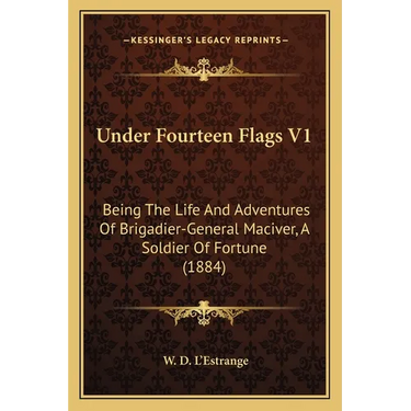 Under Fourteen Flags V1: Being The Life And Adventures Of Brigadier-General Maciver, A Soldier Of Fortune (1884)