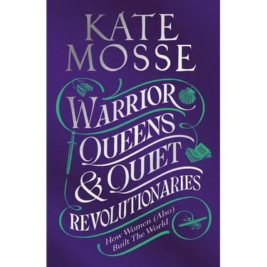 Warrior Queens & Quiet Revolutionaries: How Women (Also) Built the World