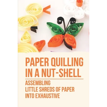 Paper Quilling In A Nut-Shell: Assembling Little Shreds Of Paper Into Exhaustive: How To Make Quilling Paper