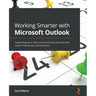 Working Smarter with Microsoft Outlook: Supercharge your office and personal productivity with expert Outlook tips and techniques