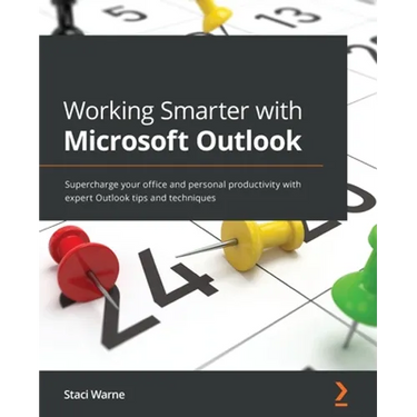 Working Smarter with Microsoft Outlook: Supercharge your office and personal productivity with expert Outlook tips and techniques