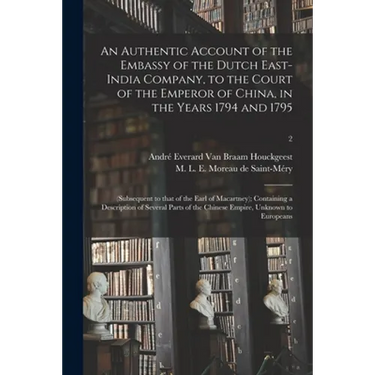 An Authentic Account of the Embassy of the Dutch East-India Company, to the Court of the Emperor of China, in the Years 1794 and 1795: (subsequent to