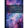 A Manual of Spherical and Astronomy: Embracing the General Problems of Spherical Astronomy, and the Theory and Use of Fixed and Portable Astronomical