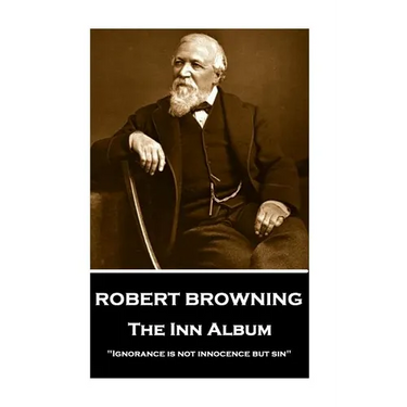 Robert Browning - The Inn Album: "Ignorance is not innocence but sin"