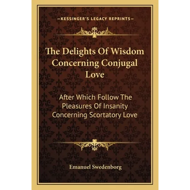 The Delights Of Wisdom Concerning Conjugal Love: After Which Follow The Pleasures Of Insanity Concerning Scortatory Love